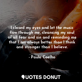  I closed my eyes and let the music flow through me, cleansing my soul of all fea... - Paulo Coelho - Quotes Donut