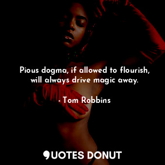  Pious dogma, if allowed to flourish, will always drive magic away.... - Tom Robbins - Quotes Donut