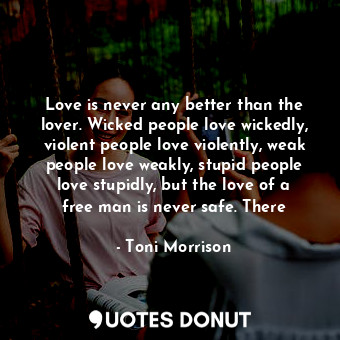  Love is never any better than the lover. Wicked people love wickedly, violent pe... - Toni Morrison - Quotes Donut
