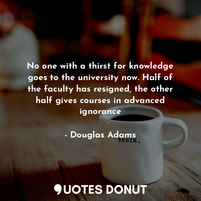  No one with a thirst for knowledge goes to the university now. Half of the facul... - Douglas Adams - Quotes Donut
