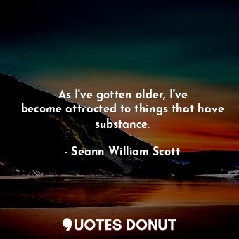  As I&#39;ve gotten older, I&#39;ve become attracted to things that have substanc... - Seann William Scott - Quotes Donut
