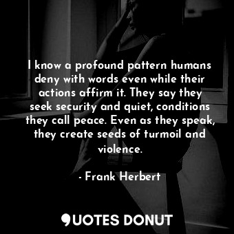  I know a profound pattern humans deny with words even while their actions affirm... - Frank Herbert - Quotes Donut