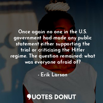 Once again no one in the U.S. government had made any public statement either supporting the trial or criticizing the Hitler regime. The question remained: what was everyone afraid of?