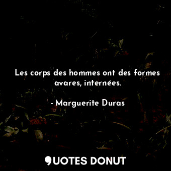  Les corps des hommes ont des formes avares, internées.... - Marguerite Duras - Quotes Donut
