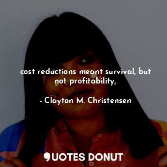  cost reductions meant survival, but not profitability,... - Clayton M. Christensen - Quotes Donut