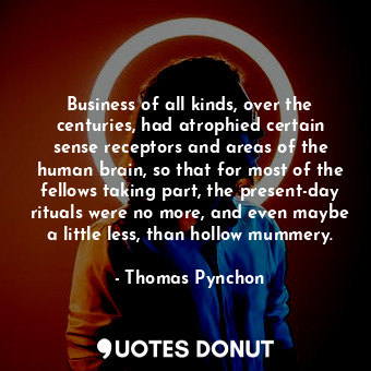 Business of all kinds, over the centuries, had atrophied certain sense receptors... - Thomas Pynchon - Quotes Donut