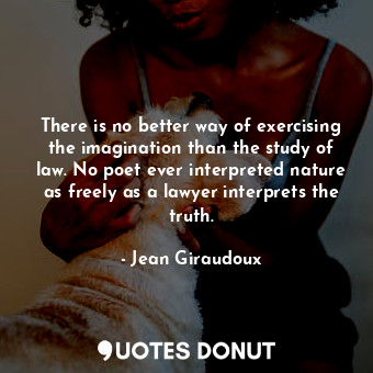  There is no better way of exercising the imagination than the study of law. No p... - Jean Giraudoux - Quotes Donut