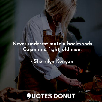  Never underestimate a backwoods Cajun in a fight, old man.... - Sherrilyn Kenyon - Quotes Donut