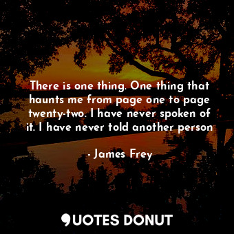  There is one thing. One thing that haunts me from page one to page twenty-two. I... - James Frey - Quotes Donut