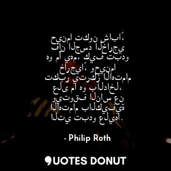  حينما تكون شاباً، فإن الجسد الخارجي هو ما يهم، كيف تبدو خارجياً، وحينما تكبر يتر... - Philip Roth - Quotes Donut
