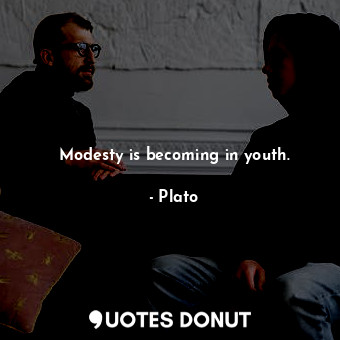 Modesty is becoming in youth.