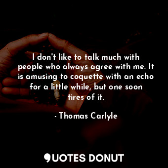  I don&#39;t like to talk much with people who always agree with me. It is amusin... - Thomas Carlyle - Quotes Donut