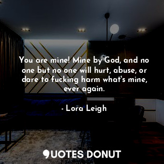 You are mine! Mine by God, and no one but no one will hurt, abuse, or dare to fu... - Lora Leigh - Quotes Donut