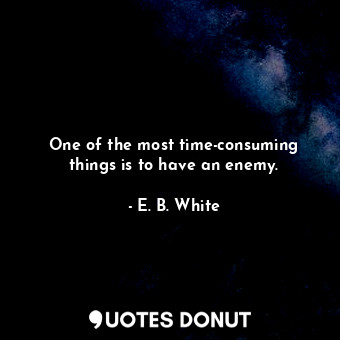  One of the most time-consuming things is to have an enemy.... - E. B. White - Quotes Donut
