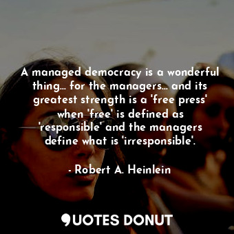  A managed democracy is a wonderful thing... for the managers... and its greatest... - Robert A. Heinlein - Quotes Donut