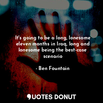  It's going to be a long, lonesome eleven months in Iraq, long and lonesome being... - Ben Fountain - Quotes Donut