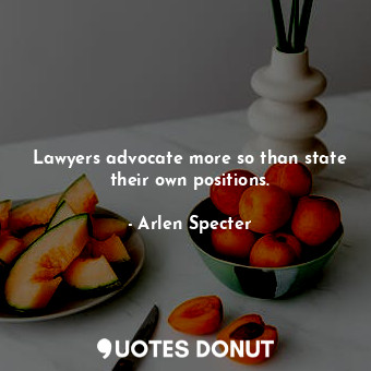  Lawyers advocate more so than state their own positions.... - Arlen Specter - Quotes Donut