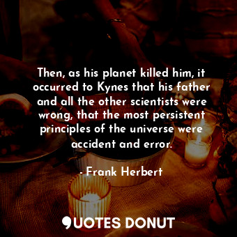  Then, as his planet killed him, it occurred to Kynes that his father and all the... - Frank Herbert - Quotes Donut