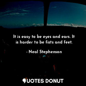  It is easy to be eyes and ears. It is harder to be fists and feet.... - Neal Stephenson - Quotes Donut