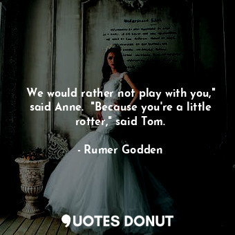  We would rather not play with you," said Anne.  "Because you're a little rotter,... - Rumer Godden - Quotes Donut