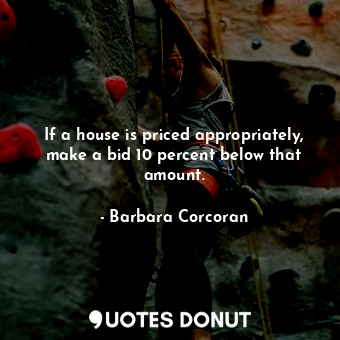  If a house is priced appropriately, make a bid 10 percent below that amount.... - Barbara Corcoran - Quotes Donut