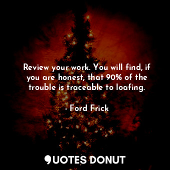  Review your work. You will find, if you are honest, that 90% of the trouble is t... - Ford Frick - Quotes Donut
