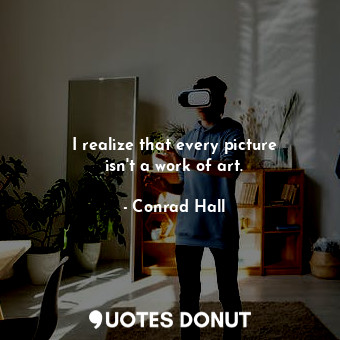  I realize that every picture isn&#39;t a work of art.... - Conrad Hall - Quotes Donut