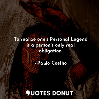To realize one’s Personal Legend is a person’s only real obligation.
