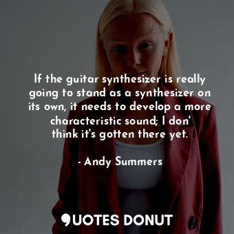  If the guitar synthesizer is really going to stand as a synthesizer on its own, ... - Andy Summers - Quotes Donut