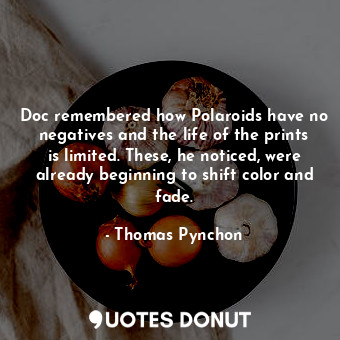  Doc remembered how Polaroids have no negatives and the life of the prints is lim... - Thomas Pynchon - Quotes Donut