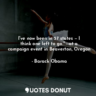  I've now been in 57 states -- I think one left to go." --at a campaign event in ... - Barack Obama - Quotes Donut
