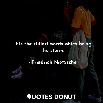  It is the stillest words which bring the storm.... - Friedrich Nietzsche - Quotes Donut