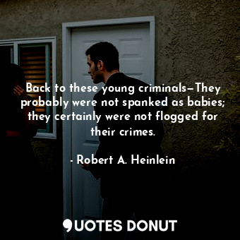  Back to these young criminals—They probably were not spanked as babies; they cer... - Robert A. Heinlein - Quotes Donut