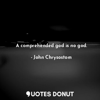  A comprehended god is no god.... - John Chrysostom - Quotes Donut