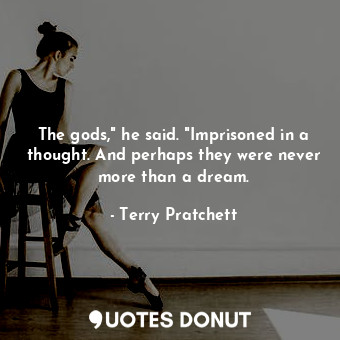  The gods," he said. "Imprisoned in a thought. And perhaps they were never more t... - Terry Pratchett - Quotes Donut