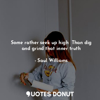  Some rather seek up high  Than dig and grind that inner truth... - Saul Williams - Quotes Donut