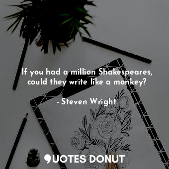 If you had a million Shakespeares, could they write like a monkey?