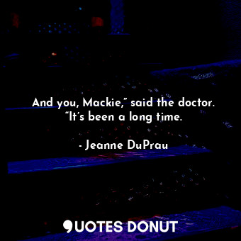  And you, Mackie,” said the doctor. “It’s been a long time.... - Jeanne DuPrau - Quotes Donut