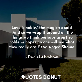  Love is noble,” the magistra said. “And so we wrap it around all the things we t... - Daniel Abraham - Quotes Donut