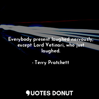  Everybody present laughed nervously, except Lord Vetinari, who just laughed.... - Terry Pratchett - Quotes Donut