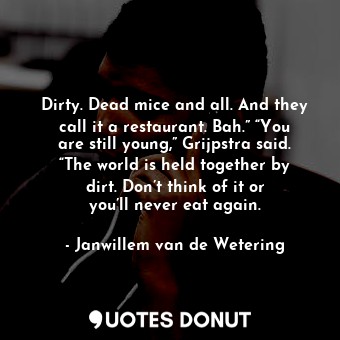  Dirty. Dead mice and all. And they call it a restaurant. Bah.” “You are still yo... - Janwillem van de Wetering - Quotes Donut