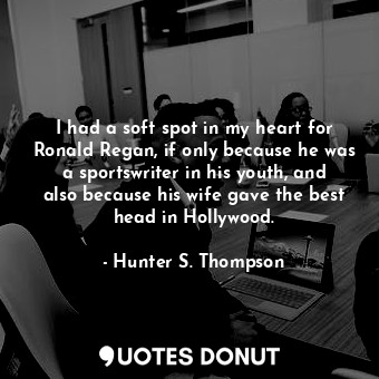  I had a soft spot in my heart for Ronald Regan, if only because he was a sportsw... - Hunter S. Thompson - Quotes Donut