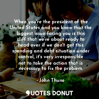  When you&#39;re the president of the United States and you know that the biggest... - John Thune - Quotes Donut