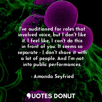  I&#39;ve auditioned for roles that involved voice, but I don&#39;t like it. I fe... - Amanda Seyfried - Quotes Donut