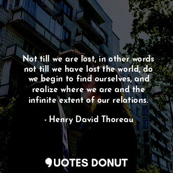  Not till we are lost, in other words not till we have lost the world, do we begi... - Henry David Thoreau - Quotes Donut