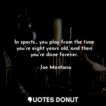  In sports... you play from the time you&#39;re eight years old, and then you&#39... - Joe Montana - Quotes Donut