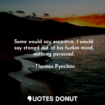  Some would say eccentric. I would say stoned out of his fuckin mind, nothing per... - Thomas Pynchon - Quotes Donut