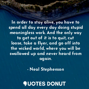  In order to stay alive, you have to spend all day every day doing stupid meaning... - Neal Stephenson - Quotes Donut