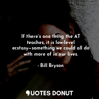  If there’s one thing the AT teaches, it is low-level ecstasy—something we could ... - Bill Bryson - Quotes Donut