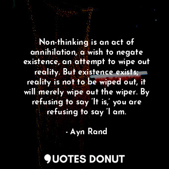  Non-thinking is an act of annihilation, a wish to negate existence, an attempt t... - Ayn Rand - Quotes Donut